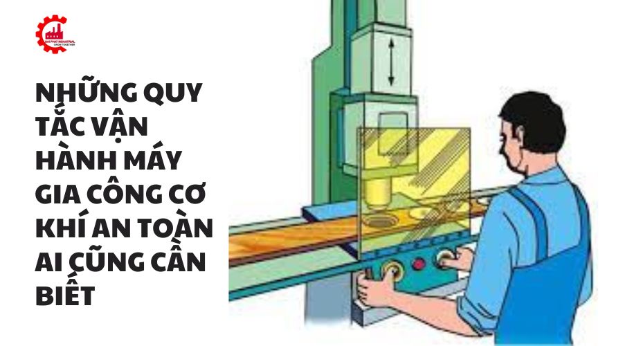 Những quy tắc vận hành máy gia công cơ khí an toàn ai cũng cần biết