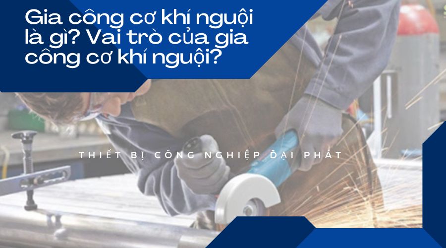 Gia công cơ khí nguội là gì? Vai trò của gia công cơ khí nguội?